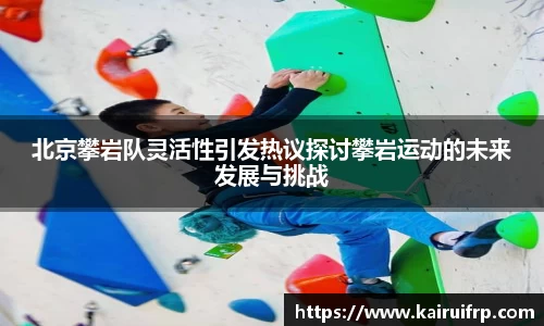 北京攀岩队灵活性引发热议探讨攀岩运动的未来发展与挑战