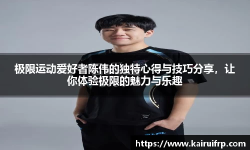 极限运动爱好者陈伟的独特心得与技巧分享，让你体验极限的魅力与乐趣